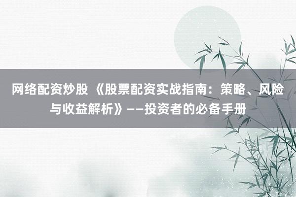 网络配资炒股 《股票配资实战指南：策略、风险与收益解析》——投资者的必备手册