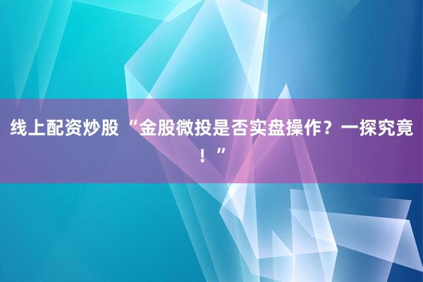 线上配资炒股 “金股微投是否实盘操作？一探究竟！”