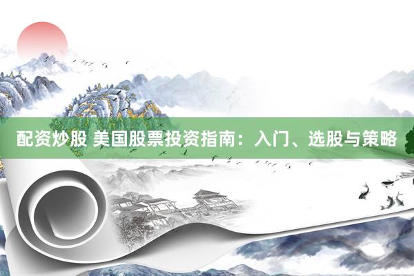 配资炒股 美国股票投资指南：入门、选股与策略