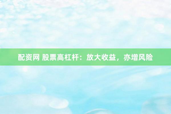 配资网 股票高杠杆：放大收益，亦增风险