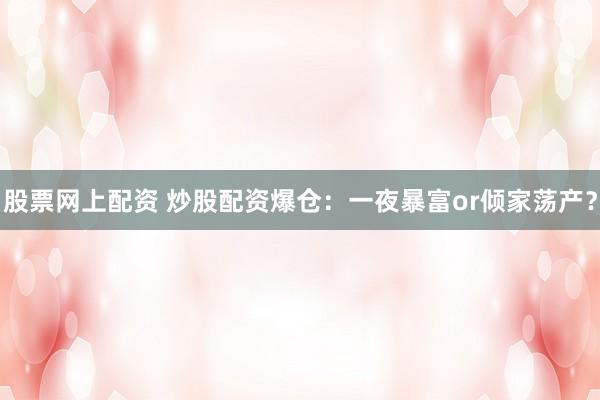 股票网上配资 炒股配资爆仓：一夜暴富or倾家荡产？