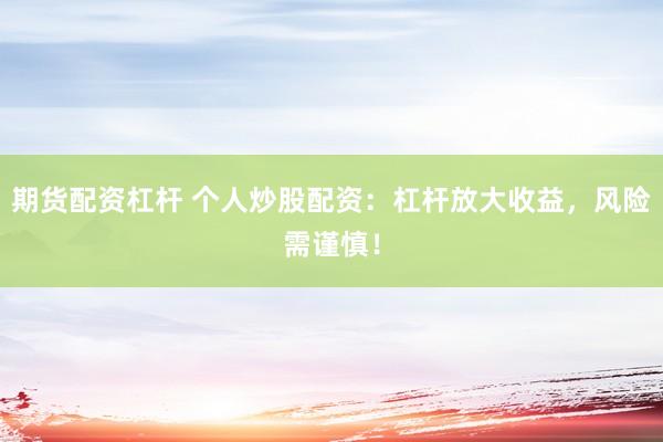 期货配资杠杆 个人炒股配资：杠杆放大收益，风险需谨慎！