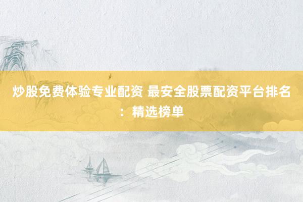炒股免费体验专业配资 最安全股票配资平台排名：精选榜单