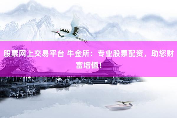 股票网上交易平台 牛金所：专业股票配资，助您财富增值！
