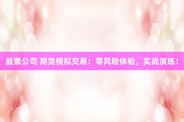 股票公司 期货模拟交易：零风险体验，实战演练！