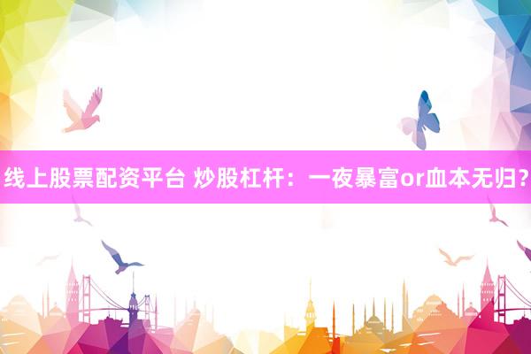 线上股票配资平台 炒股杠杆：一夜暴富or血本无归？