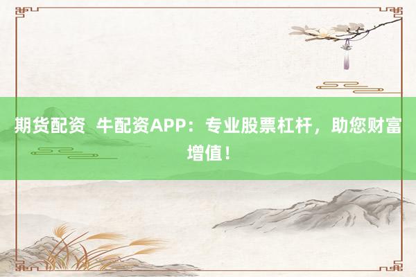 期货配资  牛配资APP：专业股票杠杆，助您财富增值！