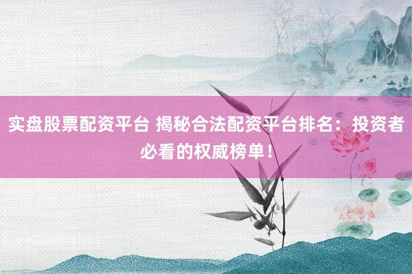 实盘股票配资平台 揭秘合法配资平台排名：投资者必看的权威榜单！