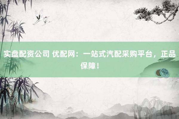 实盘配资公司 优配网：一站式汽配采购平台，正品保障！