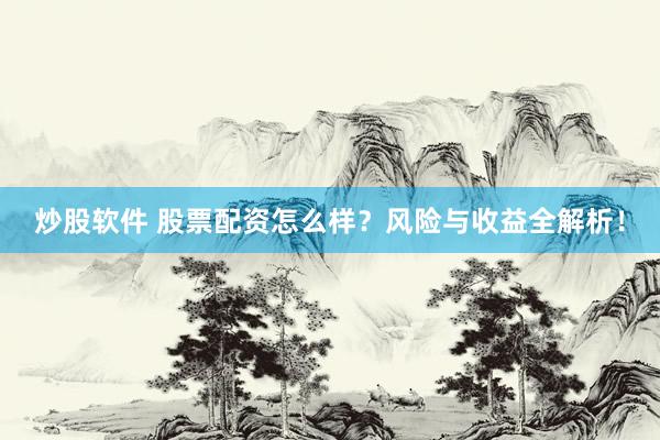 炒股软件 股票配资怎么样？风险与收益全解析！