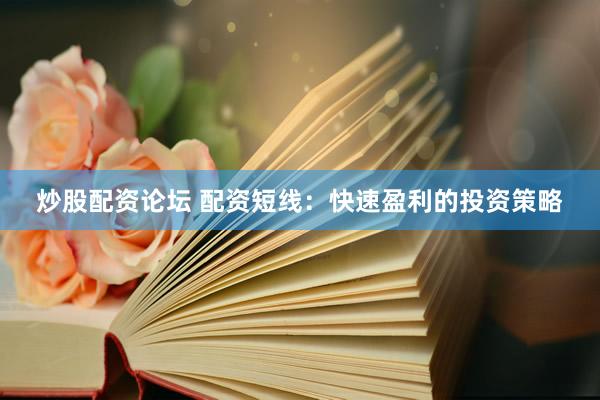 炒股配资论坛 配资短线：快速盈利的投资策略