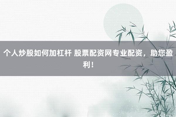 个人炒股如何加杠杆 股票配资网专业配资，助您盈利！