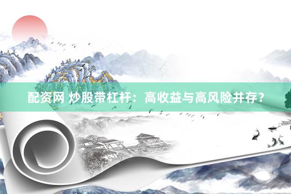 配资网 炒股带杠杆：高收益与高风险并存？