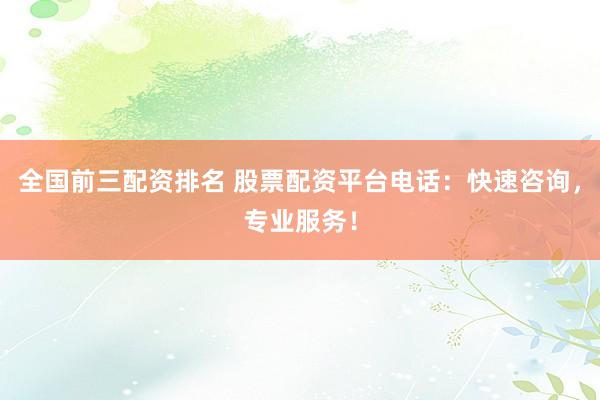 全国前三配资排名 股票配资平台电话：快速咨询，专业服务！
