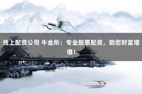 线上配资公司 牛金所：专业股票配资，助您财富增值！