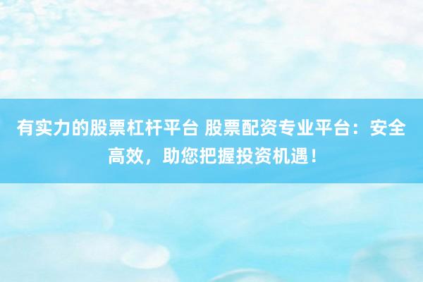 有实力的股票杠杆平台 股票配资专业平台：安全高效，助您把握投资机遇！