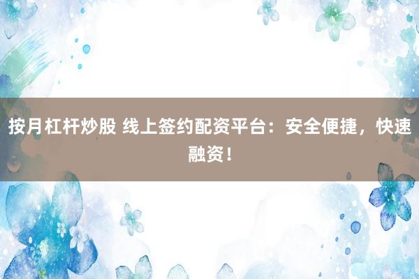 按月杠杆炒股 线上签约配资平台：安全便捷，快速融资！