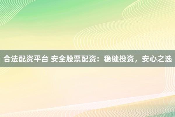 合法配资平台 安全股票配资：稳健投资，安心之选