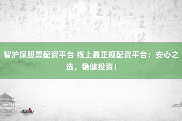 智沪深股票配资平台 线上最正规配资平台：安心之选，稳健投资！
