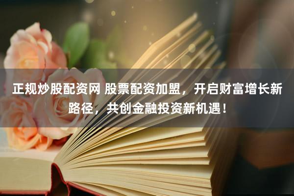正规炒股配资网 股票配资加盟，开启财富增长新路径，共创金融投资新机遇！