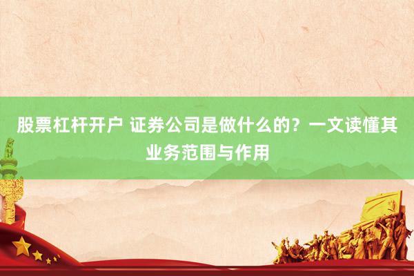 股票杠杆开户 证券公司是做什么的?一文读懂其业务范围与作用