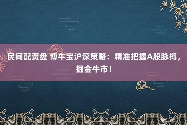 民间配资盘 博牛宝沪深策略:精准把握A股脉搏,掘金牛市!