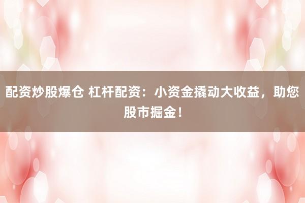 配资炒股爆仓 杠杆配资:小资金撬动大收益,助您股市掘金!