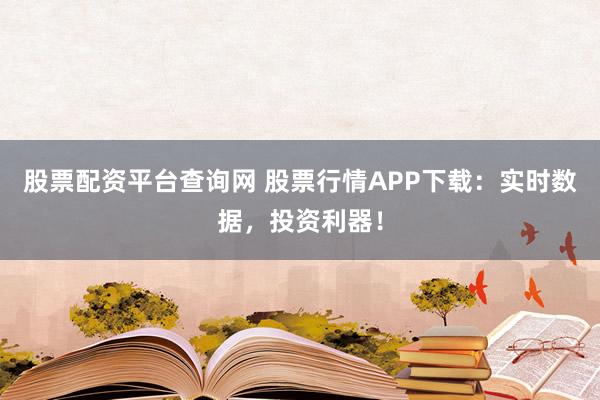 股票配资平台查询网 股票行情APP下载:实时数据,投资利器!