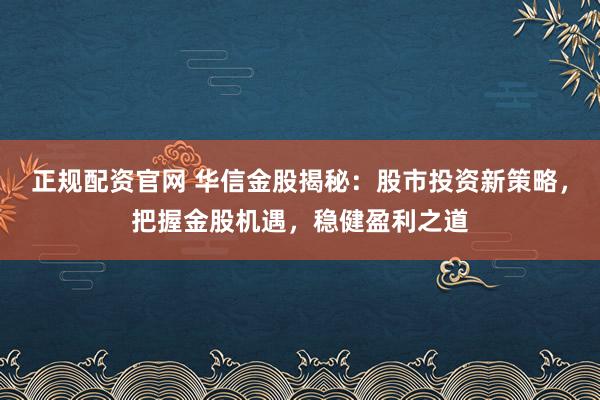 正规配资官网 华信金股揭秘：股市投资新策略，把握金股机遇，稳健盈利之道