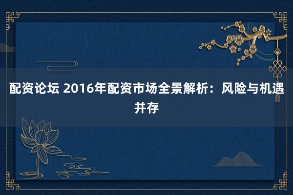 配资论坛 2016年配资市场全景解析:风险与机遇并存