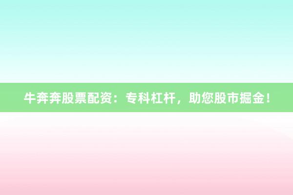 牛奔奔股票配资:专科杠杆,助您股市掘金!