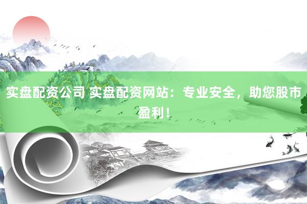 实盘配资公司 实盘配资网站：专业安全，助您股市盈利！