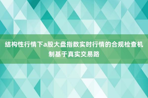 结构性行情下a股大盘指数实时行情的合规检查机制基于真实交易路
