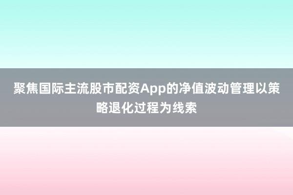 聚焦国际主流股市配资App的净值波动管理以策略退化过程为线索