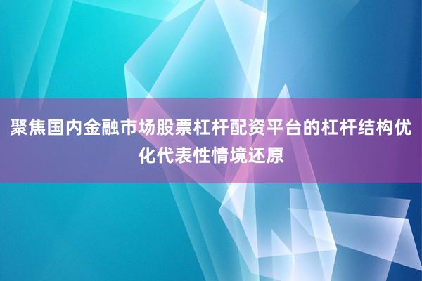 聚焦国内金融市场股票杠杆配资平台的杠杆结构优化代表性情境还原