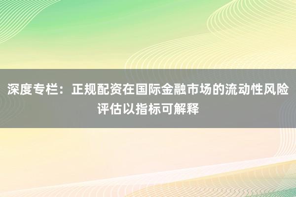 深度专栏:正规配资在国际金融市场的流动性风险评估以指标可解释