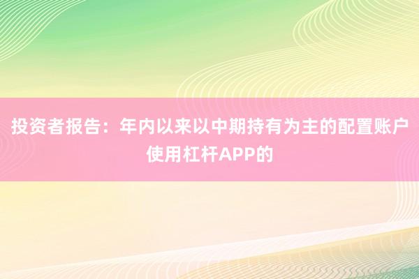 投资者报告：年内以来以中期持有为主的配置账户使用杠杆APP的