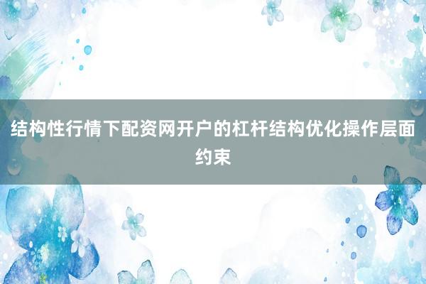 结构性行情下配资网开户的杠杆结构优化操作层面约束