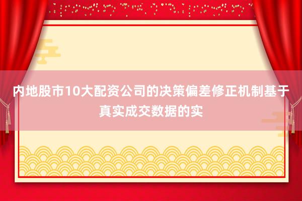 内地股市10大配资公司的决策偏差修正机制基于真实成交数据的实