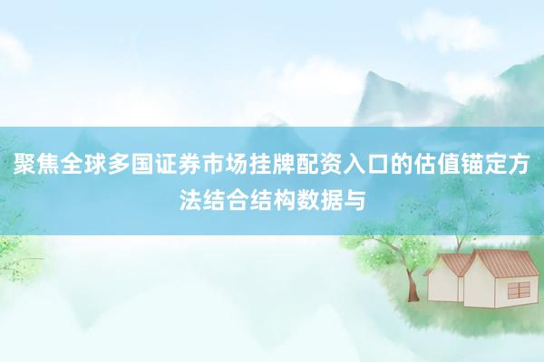 聚焦全球多国证券市场挂牌配资入口的估值锚定方法结合结构数据与