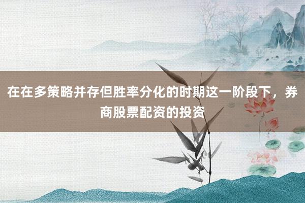 在在多策略并存但胜率分化的时期这一阶段下，券商股票配资的投资