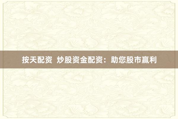 按天配资  炒股资金配资：助您股市赢利