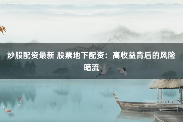 炒股配资最新 股票地下配资：高收益背后的风险暗流