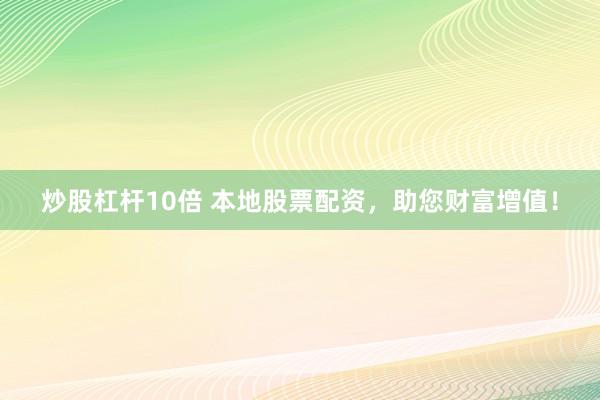 炒股杠杆10倍 本地股票配资，助您财富增值！