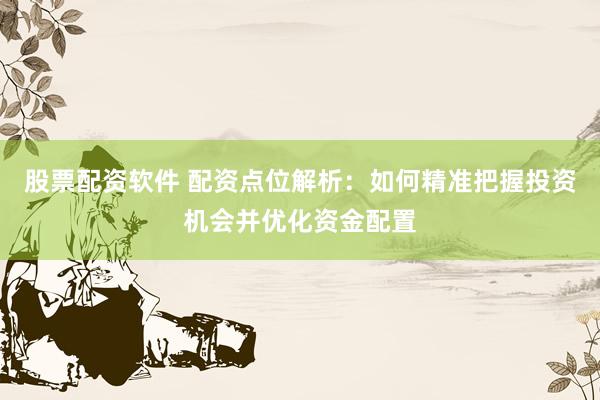 股票配资软件 配资点位解析:如何精准把握投资机会并优化资金配置