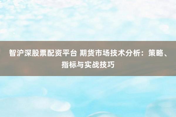 智沪深股票配资平台 期货市场技术分析:策略、指标与实战技巧