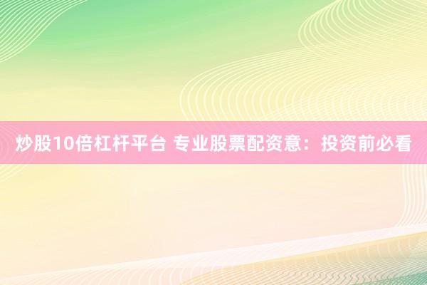 炒股10倍杠杆平台 专业股票配资意：投资前必看