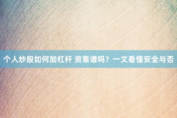 个人炒股如何加杠杆 资靠谱吗？一文看懂安全与否