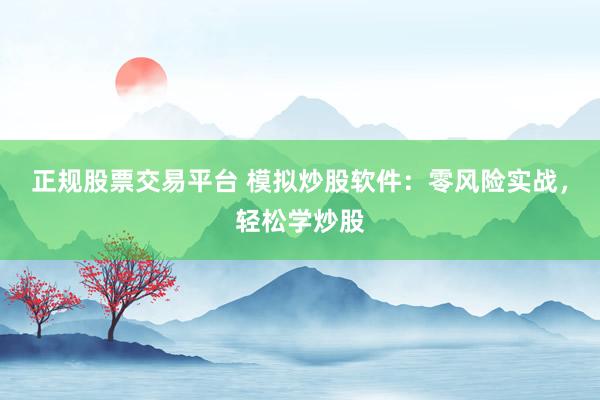 正规股票交易平台 模拟炒股软件：零风险实战，轻松学炒股