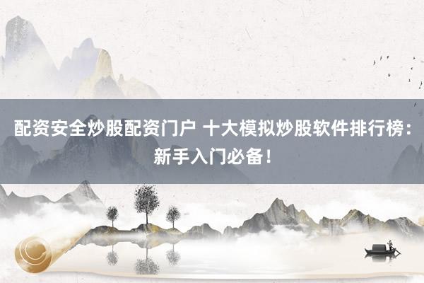 配资安全炒股配资门户 十大模拟炒股软件排行榜:新手入门必备!